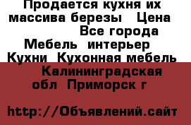 Продается кухня их массива березы › Цена ­ 310 000 - Все города Мебель, интерьер » Кухни. Кухонная мебель   . Калининградская обл.,Приморск г.